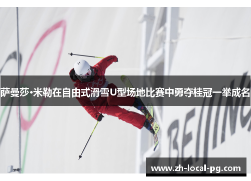 萨曼莎·米勒在自由式滑雪U型场地比赛中勇夺桂冠一举成名