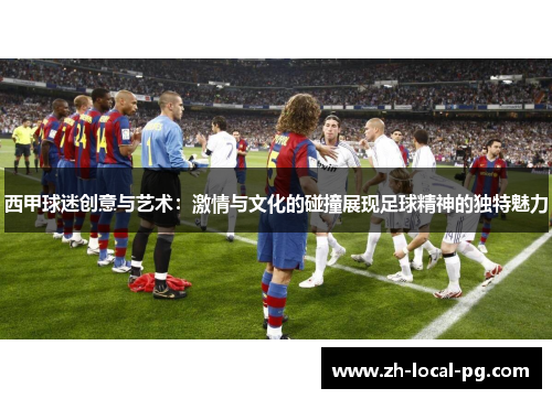 西甲球迷创意与艺术：激情与文化的碰撞展现足球精神的独特魅力
