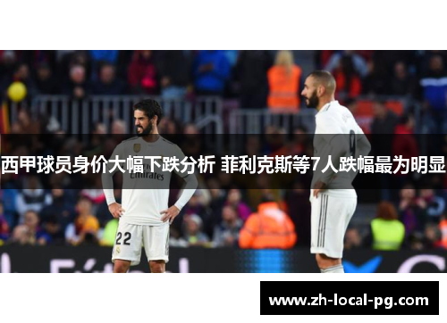 西甲球员身价大幅下跌分析 菲利克斯等7人跌幅最为明显