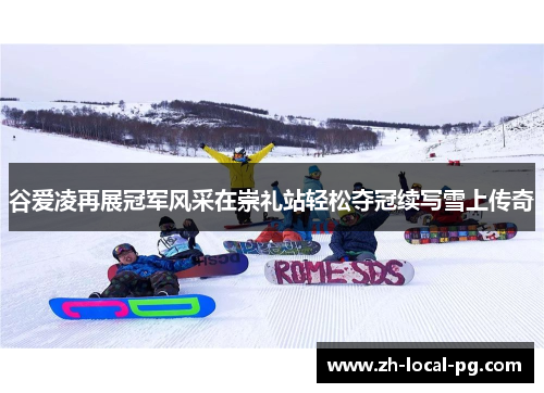 谷爱凌再展冠军风采在崇礼站轻松夺冠续写雪上传奇