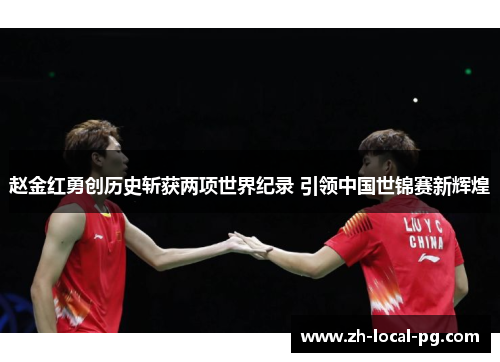 赵金红勇创历史斩获两项世界纪录 引领中国世锦赛新辉煌 赵金红勇创历史斩获两项世界纪录 引领中国世锦赛新辉煌