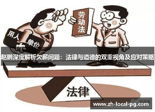 赵鹏深度解析欠薪问题:法律与道德的双重视角及应对策略 赵鹏深度解析欠薪问题:法律与道德的双重视角及应对策略