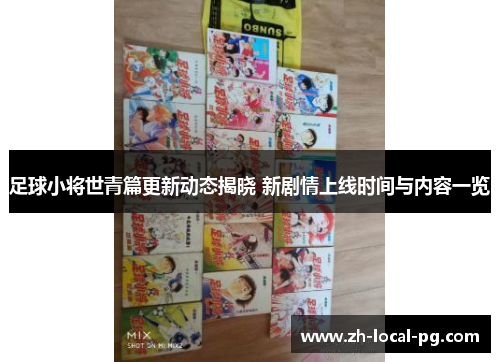 足球小将世青篇更新动态揭晓 新剧情上线时间与内容一览 足球小将世青篇更新动态揭晓 新剧情上线时间与内容一览