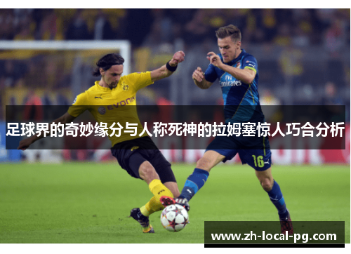 足球界的奇妙缘分与人称死神的拉姆塞惊人巧合分析