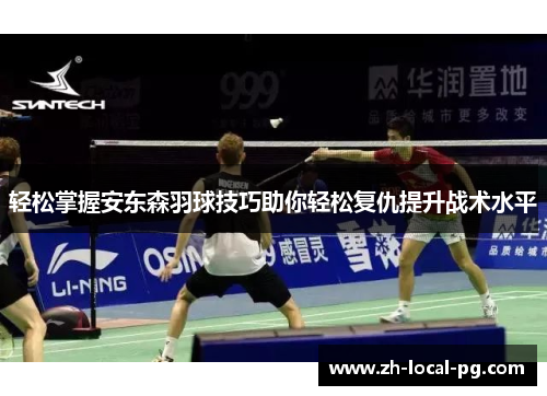 轻松掌握安东森羽球技巧助你轻松复仇提升战术水平 轻松掌握安东森羽球技巧助你轻松复仇提升战术水平