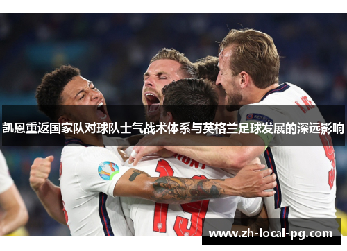 凯恩重返国家队对球队士气战术体系与英格兰足球发展的深远影响 凯恩重返国家队对球队士气战术体系与英格兰足球发展的深远影响