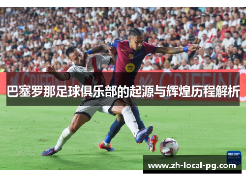巴塞罗那足球俱乐部的起源与辉煌历程解析