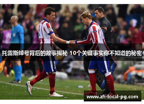 托雷斯绰号背后的故事揭秘 10个关键事实你不知道的秘密