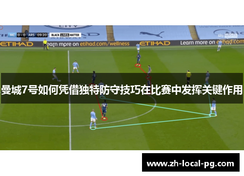 曼城7号如何凭借独特防守技巧在比赛中发挥关键作用