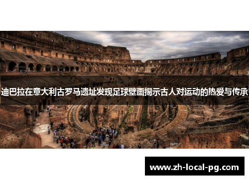 迪巴拉在意大利古罗马遗址发现足球壁画揭示古人对运动的热爱与传承 迪巴拉在意大利古罗马遗址发现足球壁画揭示古人对运动的热爱与传承