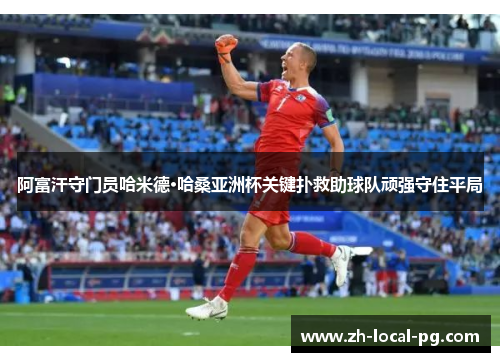 阿富汗守门员哈米德·哈桑亚洲杯关键扑救助球队顽强守住平局