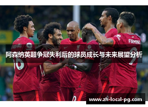 阿森纳英超争冠失利后的球员成长与未来展望分析