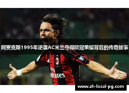 阿贾克斯1995年逆袭AC米兰夺得欧冠荣耀背后的传奇故事 阿贾克斯1995年逆袭AC米兰夺得欧冠荣耀背后的传奇故事