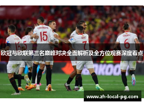 欧冠与欧联第三名巅峰对决全面解析及全方位观赛深度看点 欧冠与欧联第三名巅峰对决全面解析及全方位观赛深度看点