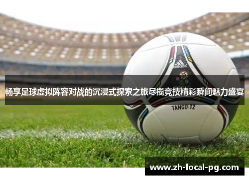 畅享足球虚拟阵容对战的沉浸式探索之旅尽揽竞技精彩瞬间魅力盛宴 畅享足球虚拟阵容对战的沉浸式探索之旅尽揽竞技精彩瞬间魅力盛宴