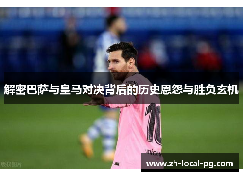 解密巴萨与皇马对决背后的历史恩怨与胜负玄机 解密巴萨与皇马对决背后的历史恩怨与胜负玄机