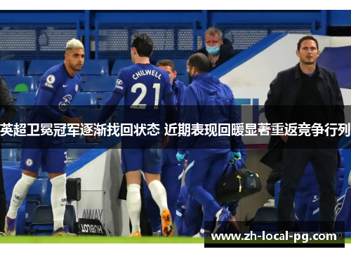 英超卫冕冠军逐渐找回状态 近期表现回暖显著重返竞争行列