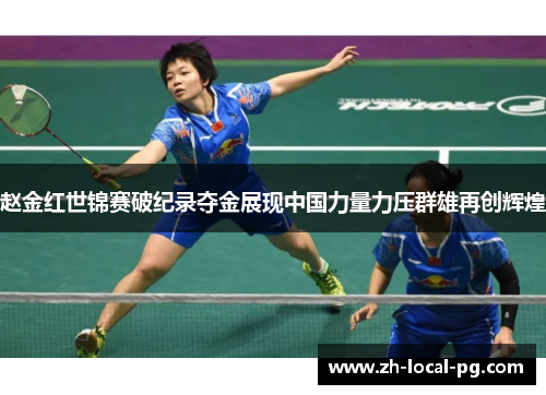 赵金红世锦赛破纪录夺金展现中国力量力压群雄再创辉煌 赵金红世锦赛破纪录夺金展现中国力量力压群雄再创辉煌
