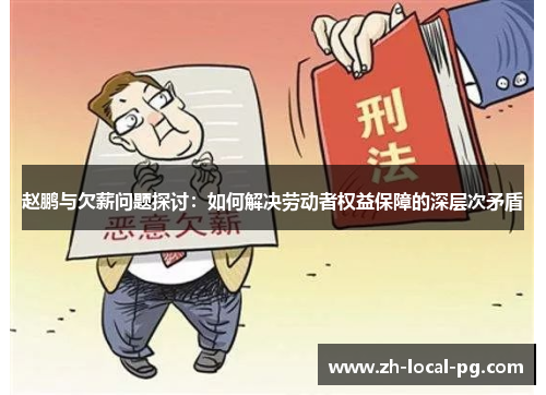 赵鹏与欠薪问题探讨:如何解决劳动者权益保障的深层次矛盾 赵鹏与欠薪问题探讨:如何解决劳动者权益保障的深层次矛盾
