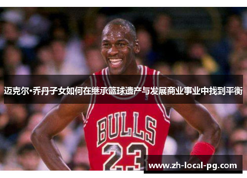 迈克尔·乔丹子女如何在继承篮球遗产与发展商业事业中找到平衡