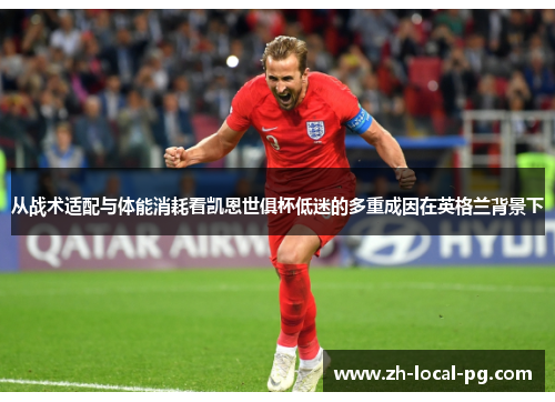从战术适配与体能消耗看凯恩世俱杯低迷的多重成因在英格兰背景下