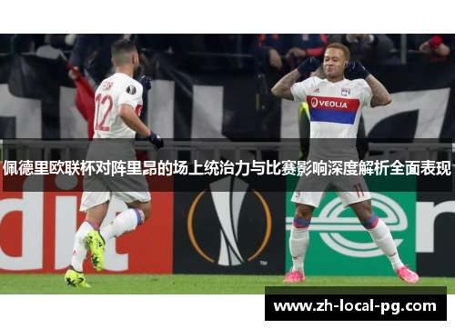 佩德里欧联杯对阵里昂的场上统治力与比赛影响深度解析全面表现
