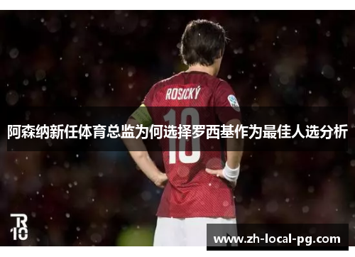 阿森纳新任体育总监为何选择罗西基作为最佳人选分析