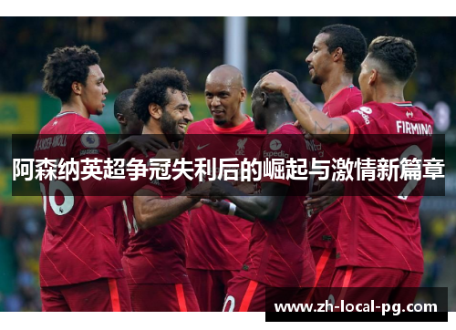 阿森纳英超争冠失利后的崛起与激情新篇章