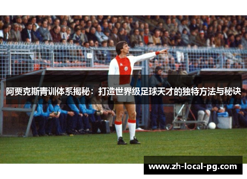 阿贾克斯青训体系揭秘：打造世界级足球天才的独特方法与秘诀