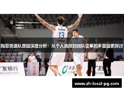 陶菲克退队原因深度分析：从个人选择到团队变革的多重因素探讨