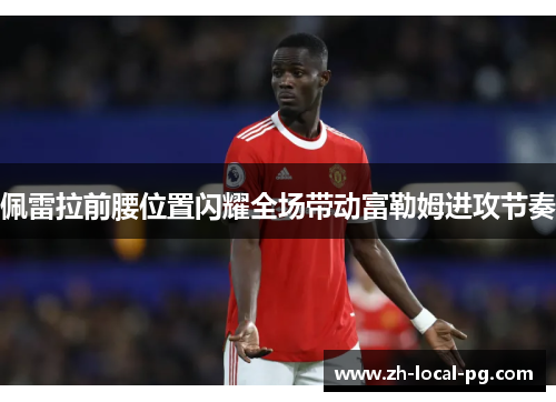佩雷拉前腰位置闪耀全场带动富勒姆进攻节奏