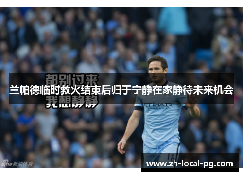 兰帕德临时救火结束后归于宁静在家静待未来机会