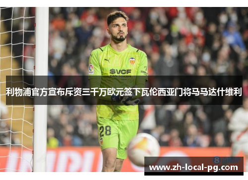 利物浦官方宣布斥资三千万欧元签下瓦伦西亚门将马马达什维利