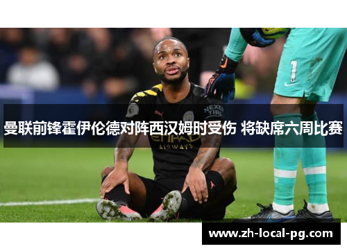 曼联前锋霍伊伦德对阵西汉姆时受伤 将缺席六周比赛