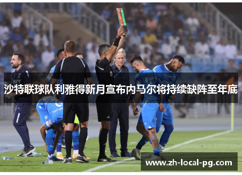 沙特联球队利雅得新月宣布内马尔将持续缺阵至年底 沙特联球队利雅得新月宣布内马尔将持续缺阵至年底