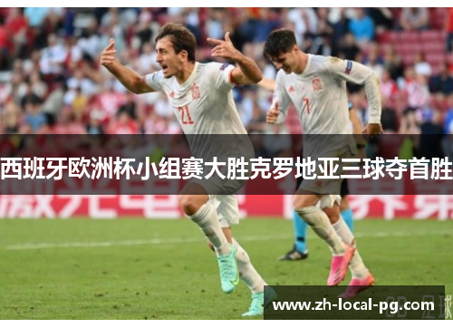 西班牙欧洲杯小组赛大胜克罗地亚三球夺首胜 西班牙欧洲杯小组赛大胜克罗地亚三球夺首胜