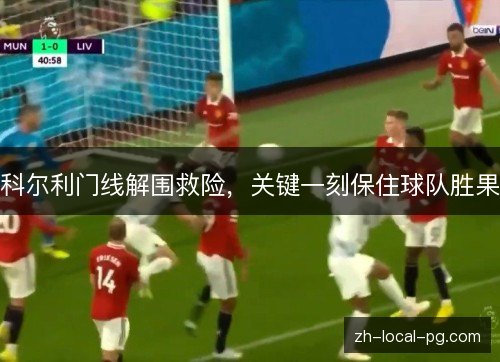 科尔利门线解围救险，关键一刻保住球队胜果