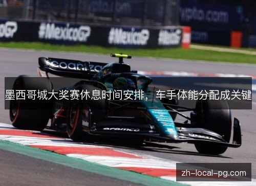 墨西哥城大奖赛休息时间安排，车手体能分配成关键