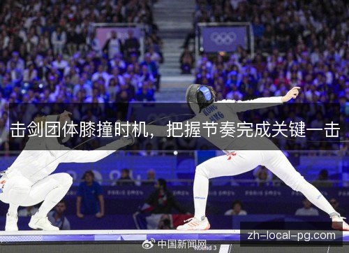 击剑团体膝撞时机,把握节奏完成关键一击 击剑团体膝撞时机,把握节奏完成关键一击